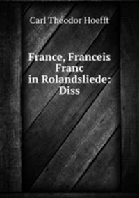 France, Franceis& Franc in Rolandsliede: Diss.