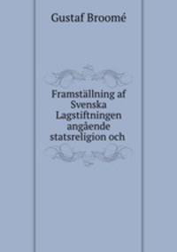 Framstallning af Svenska Lagstiftningen angaende statsreligion och .