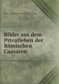 Bilder aus dem Privatleben der Romischen Caesaren
