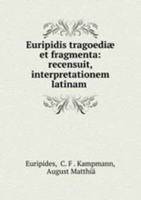 Euripidis tragoedi? et fragmenta: recensuit, interpretationem latinam .