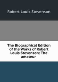 The Biographical Edition of the Works of Robert Louis Stevenson: The amateur .