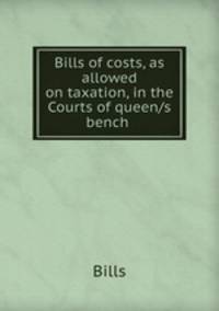 Bills of costs, as allowed on taxation, in the Courts of queen/s bench .