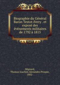 Biographie du General Baron Testot-Ferry . et expose des evenements militaires de 1792 a 1815