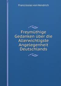 Freymuthige Gedanken uber die Allerwichtigste Angelegenheit Deutschlands