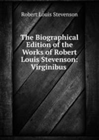 The Biographical Edition of the Works of Robert Louis Stevenson: Virginibus .