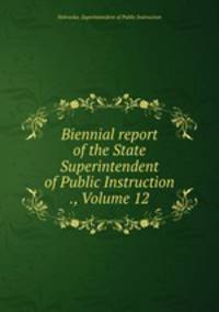 Biennial report of the State Superintendent of Public Instruction ., Volume 12