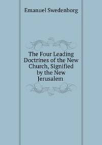 The Four Leading Doctrines of the New Church, Signified by the New Jerusalem .