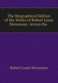 The Biographical Edition of the Works of Robert Louis Stevenson: Across the .