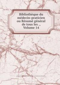 Bibliotheque du medecin-praticien ou Resume general de tous les ., Volume 14