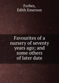 Favourites of a nursery of seventy years ago; and some others of later date