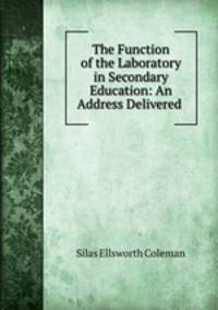 The Function of the Laboratory in Secondary Education: An Address Delivered .