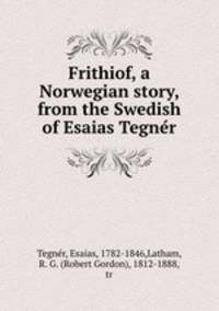 Frithiof, a Norwegian story, from the Swedish of Esaias Tegne?r