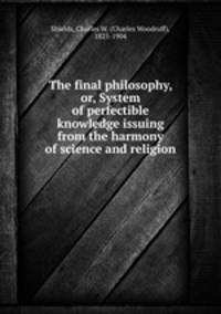 The final philosophy, or, System of perfectible knowledge issuing from the harmony of science and religion