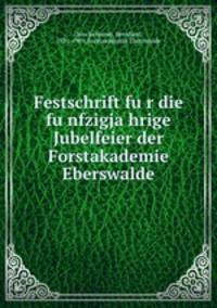 Festschrift fu?r die fu?nfzigja?hrige Jubelfeier der Forstakademie Eberswalde