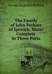 The Family of John Perkins of Ipswich, Mass: Complete in Three Parts