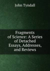 Fragments of Science: A Series of Detached Essays, Addresses, and Reviews