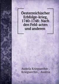 Oesterreichischer Erbfolge-krieg, 1740-1748: Nach den Feld-acten und anderen .