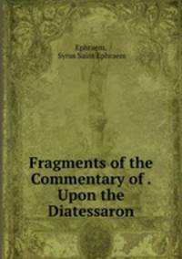 Fragments of the Commentary of . Upon the Diatessaron