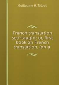 French translation self-taught: or, first book on French translation. (on a .