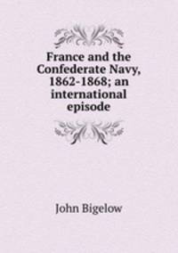 France and the Confederate Navy, 1862-1868; an international episode
