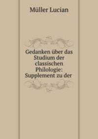 Gedanken uber das Studium der classischen Philologie: Supplement zu der .