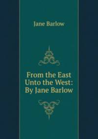 From the East Unto the West: By Jane Barlow.