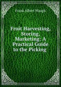 Fruit Harvesting, Storing, Marketing: A Practical Guide to the Picking .