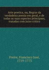 Arte poetica, ou, Regras da verdadeira poesia em geral, e de todas as suas especies principaes, tratadas com juizo critico