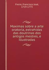 Maximas sobre a arte oratoria, extrahidas das doutrinas dos antigos mestres, e illustradas