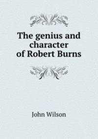 The genius and character of Robert Burns