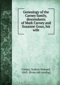 Genealogy of the Carney family, descendants of Mark Carney and Suzanne Goux, his wife