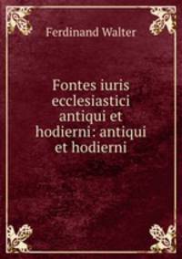 Fontes iuris ecclesiastici antiqui et hodierni: antiqui et hodierni