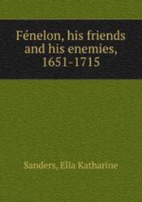 Fe?nelon, his friends and his enemies, 1651-1715