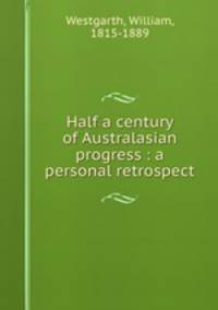 Half a century of Australasian progress : a personal retrospect