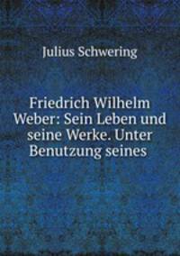 Friedrich Wilhelm Weber: Sein Leben und seine Werke. Unter Benutzung seines .