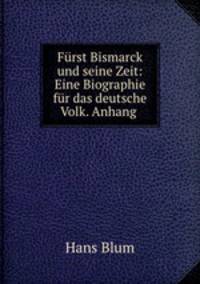 Furst Bismarck und seine Zeit: Eine Biographie fur das deutsche Volk. Anhang .