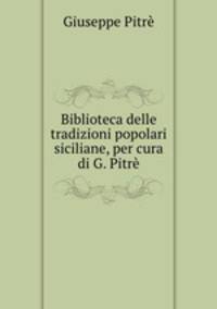 Biblioteca delle tradizioni popolari siciliane, per cura di G. Pitre