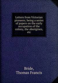 Letters from Victorian pioneers; being a series of papers on the early occupation of the colony, the aborigines, etc.