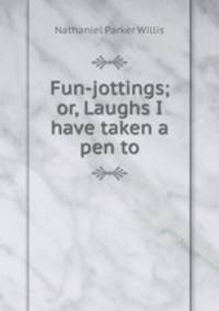 Fun-jottings; or, Laughs I have taken a pen to