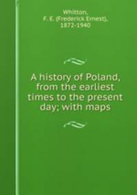A history of Poland, from the earliest times to the present day; with maps