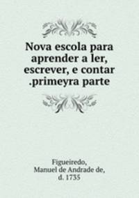 Nova escola para aprender a ler, escrever, e contar .primeyra parte