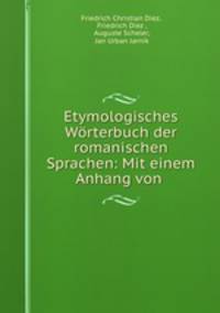 Etymologisches Worterbuch der romanischen Sprachen: Mit einem Anhang von .