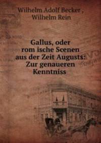 Gallus, oder rom?ische Scenen aus der Zeit Augusts: Zur genaueren Kenntniss .