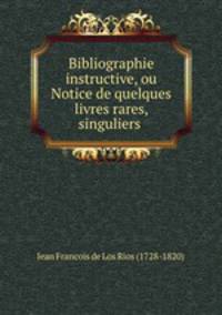 Bibliographie instructive, ou Notice de quelques livres rares, singuliers .