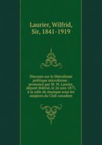 Discours sur le liberalisme politique microforme : prononce par M. W. Laurier, depute federal, le 26 juin 1877, a la salle de musique sous les auspices du Club canadien