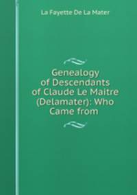 Genealogy of Descendants of Claude Le Maitre (Delamater): Who Came from .