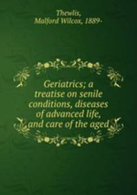 Geriatrics; a treatise on senile conditions, diseases of advanced life, and care of the aged
