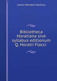 Bibliotheca Horatiana sive syllabus editionum Q. Horatii Flacci .