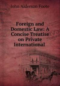 Foreign and Domestic Law: A Concise Treatise on Private International .
