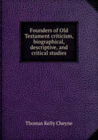 Founders of Old Testament criticism, biographical, descriptive, and critical studies